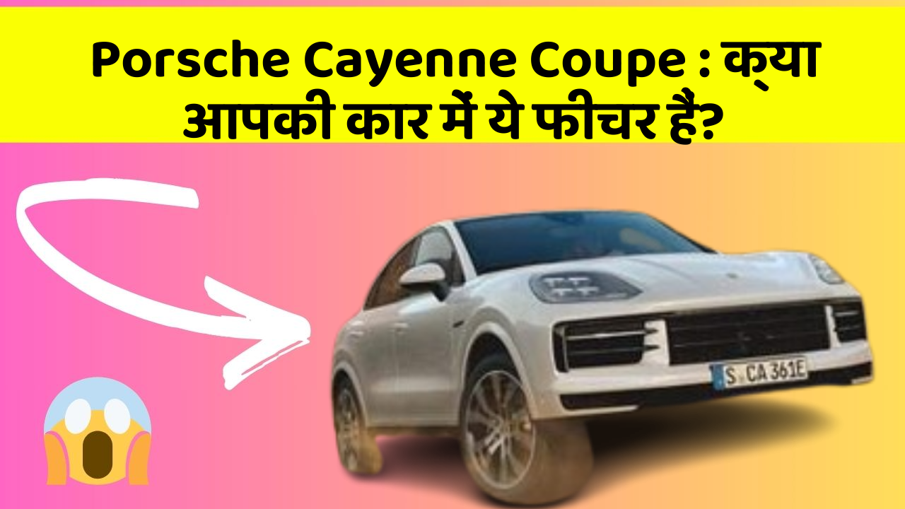 Porsche Cayenne Coupe: क्या आपकी कार में ये फीचर हैं?