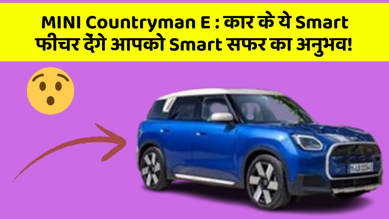 MINI Countryman E: कार के ये Smart फीचर देंगे आपको Smart सफर का अनुभव!