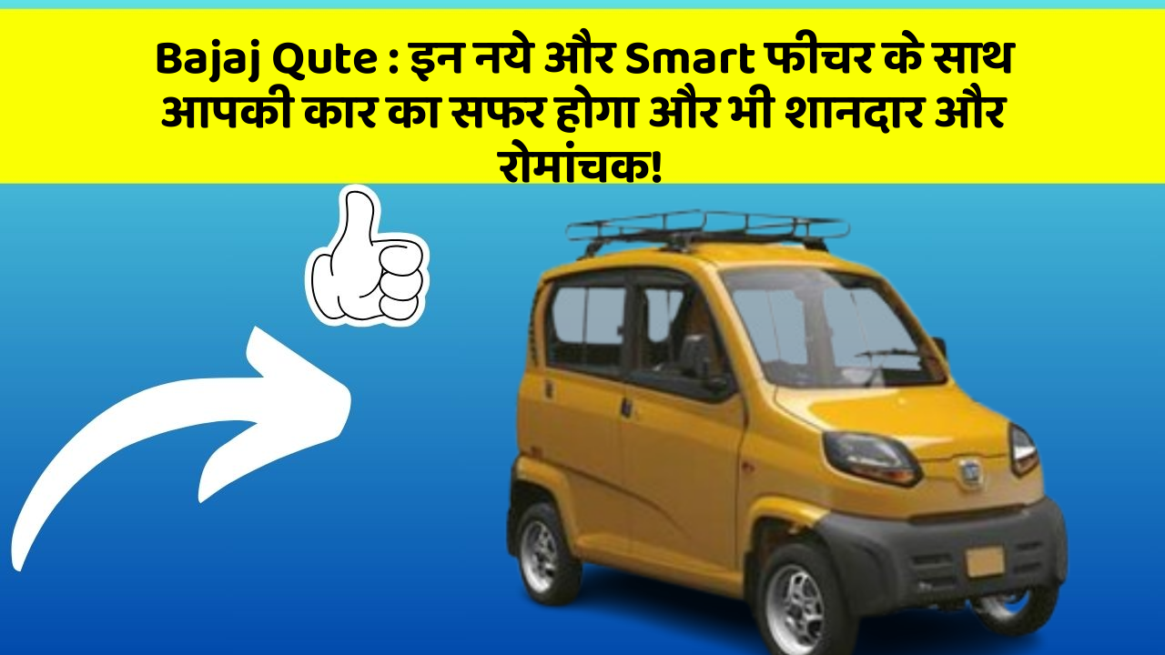 Bajaj Qute: इन नये और Smart फीचर के साथ आपकी कार का सफर होगा और भी शानदार और रोमांचक!