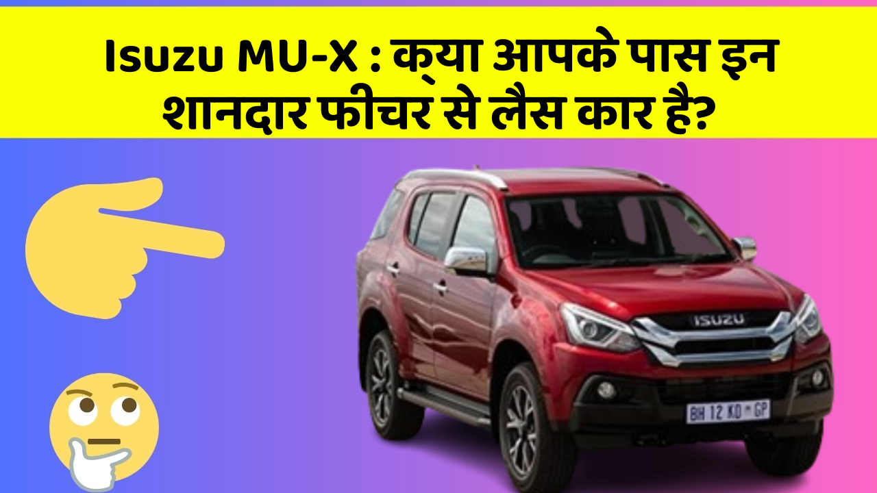 Isuzu MU-X:क्या आपके पास इन शानदार फीचर से लैस कार है?