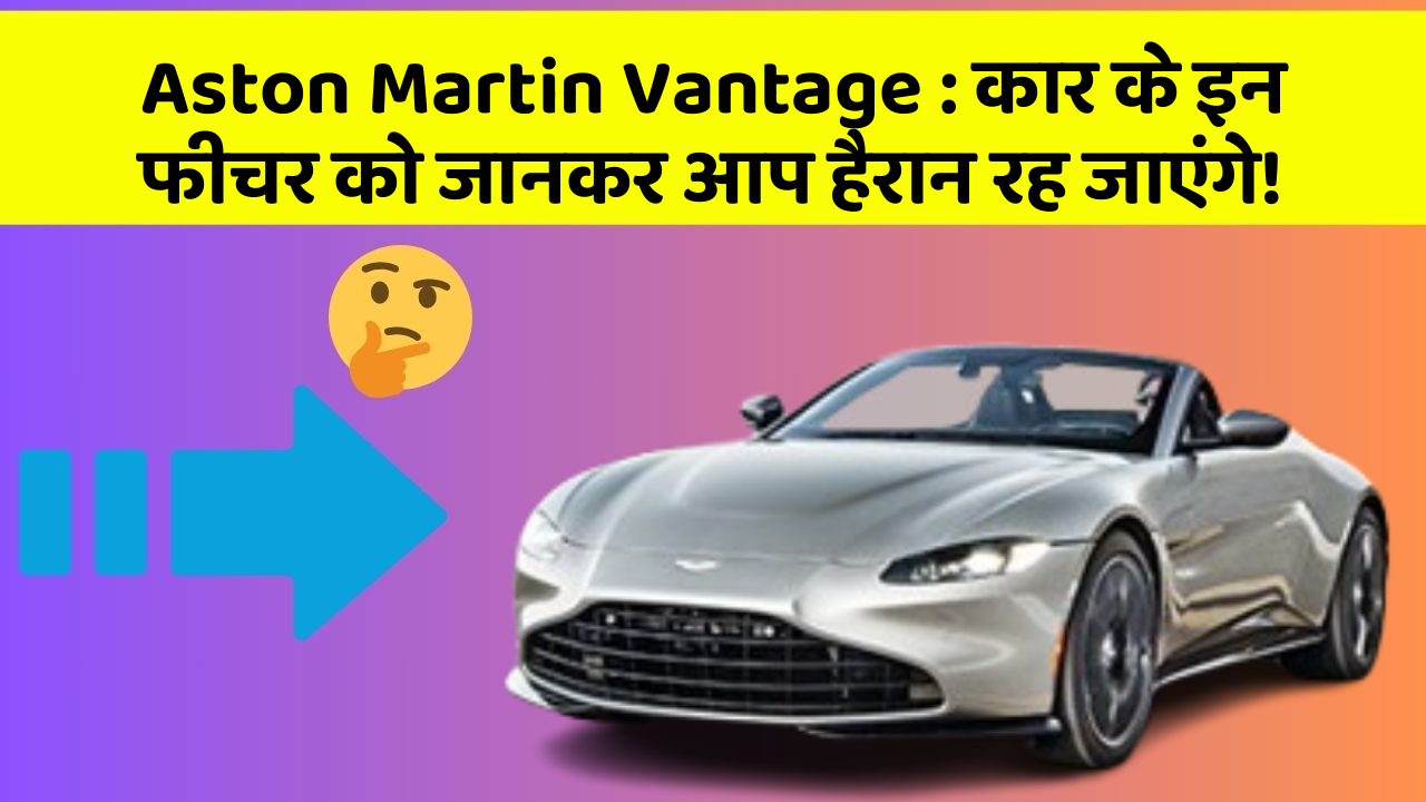 Aston Martin Vantage : कार के इन फीचर को जानकर आप हैरान रह जाएंगे!