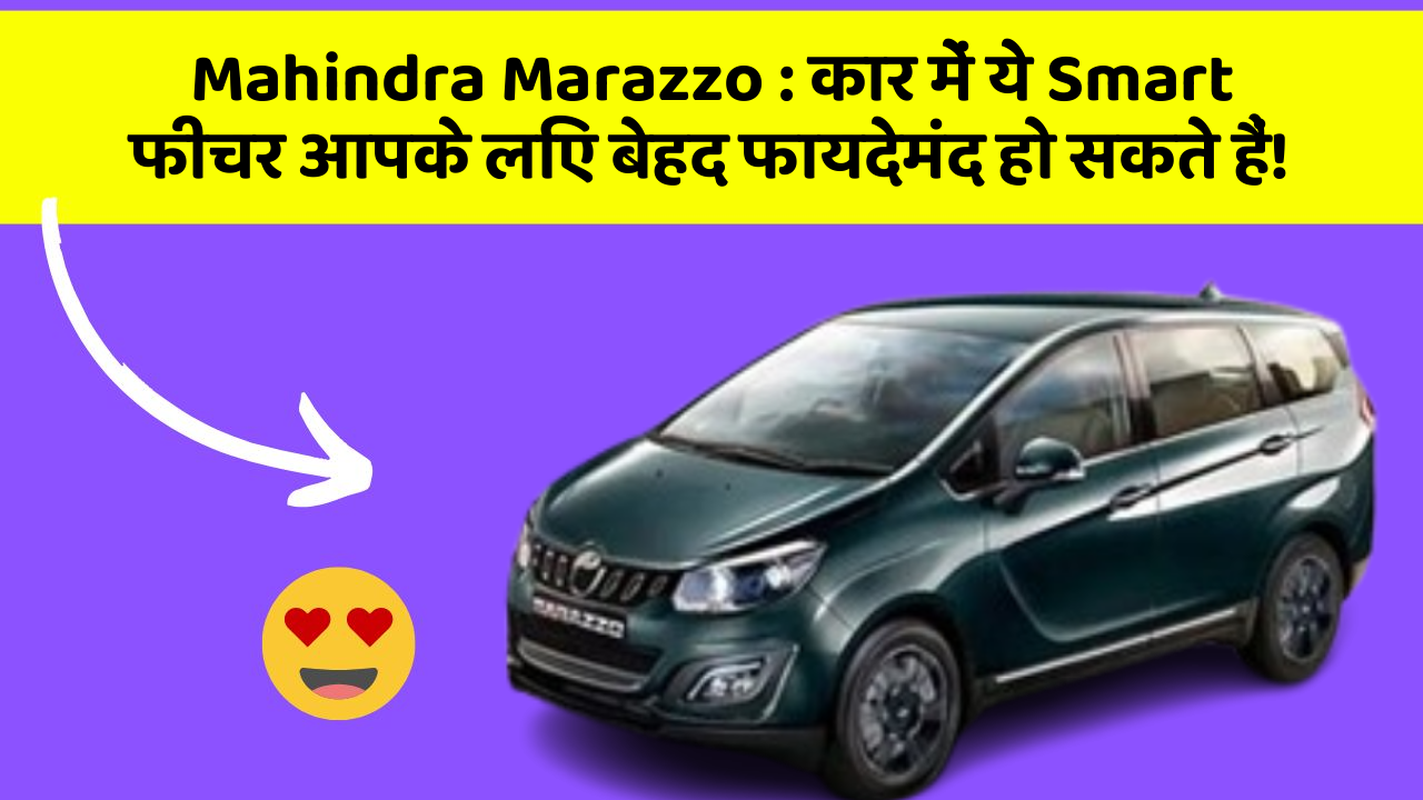Mahindra Marazzo : कार में ये Smart फीचर आपके लिए बेहद फायदेमंद हो सकते हैं!