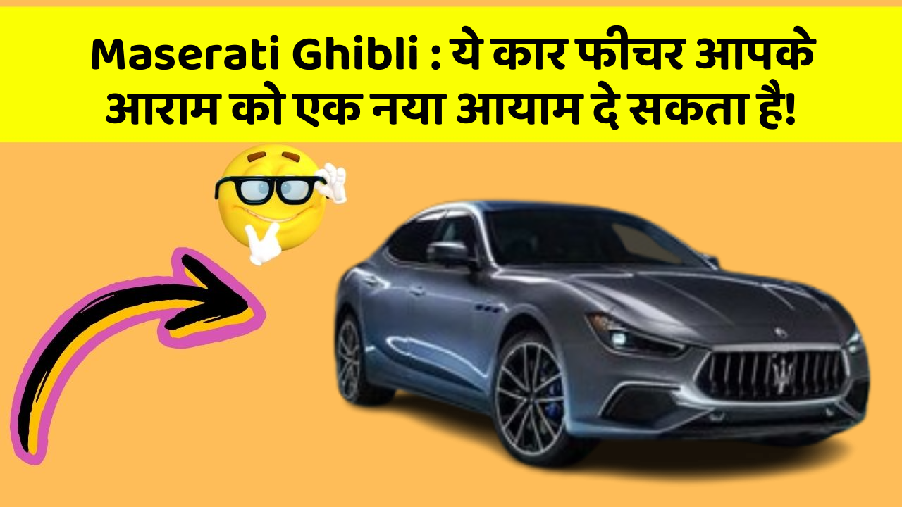 Maserati Ghibli : ये कार फीचर आपके आराम को एक नया आयाम दे सकता है!