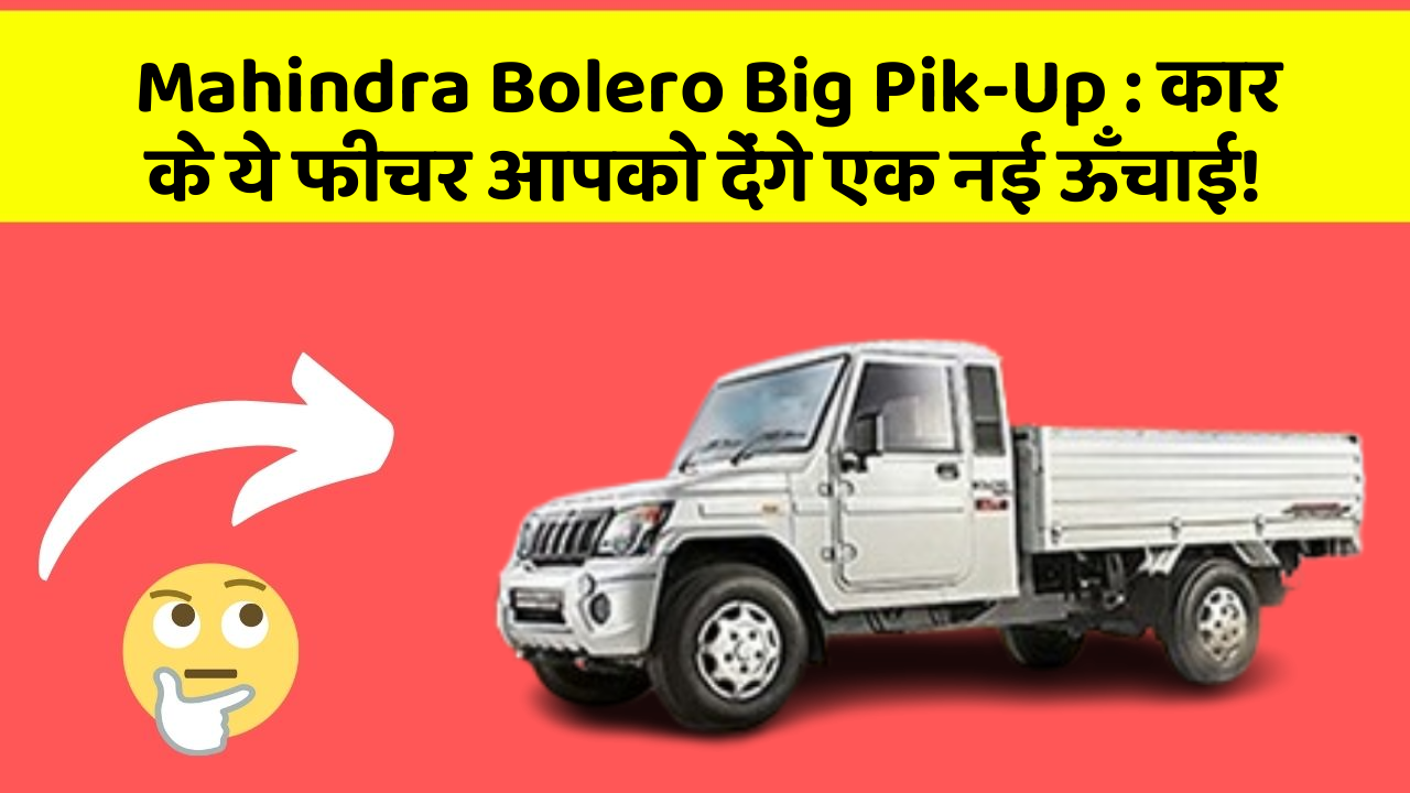 Mahindra Bolero Big Pik-Up: कार के ये फीचर आपको देंगे एक नई ऊँचाई!