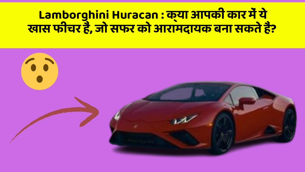 Lamborghini Huracan: क्या आपकी कार में ये खास फीचर हैं, जो सफर को आरामदायक बना सकते हैं?