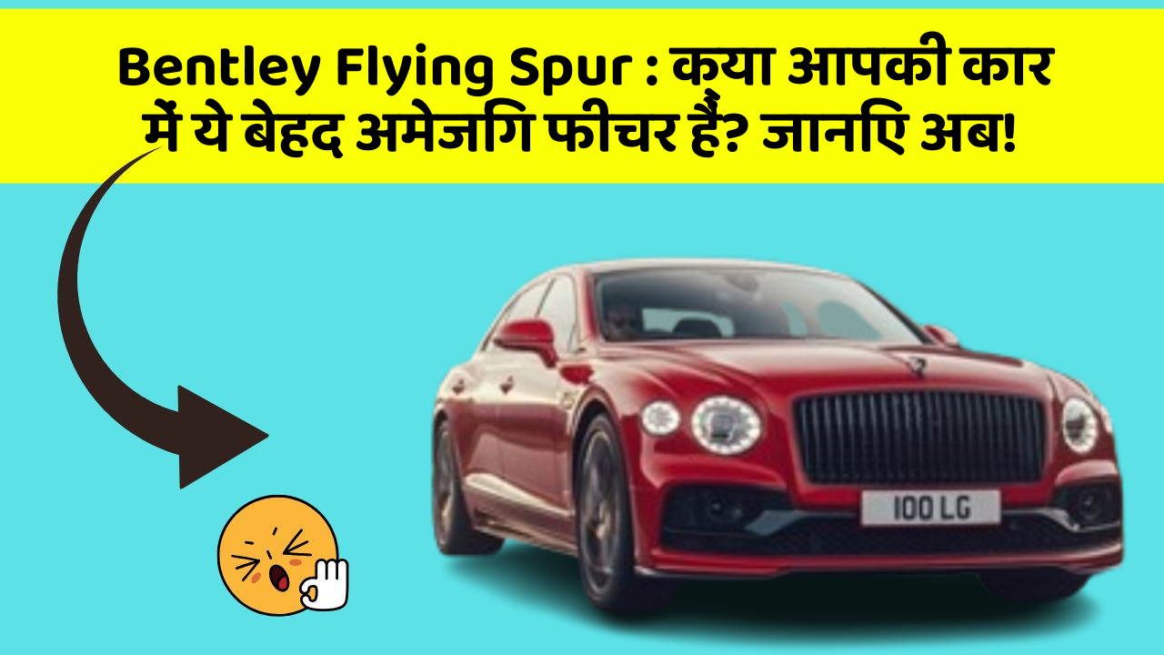 Bentley Flying Spur : क्या आपकी कार में ये बेहद अमेजिंग फीचर हैं? जानिए अब!