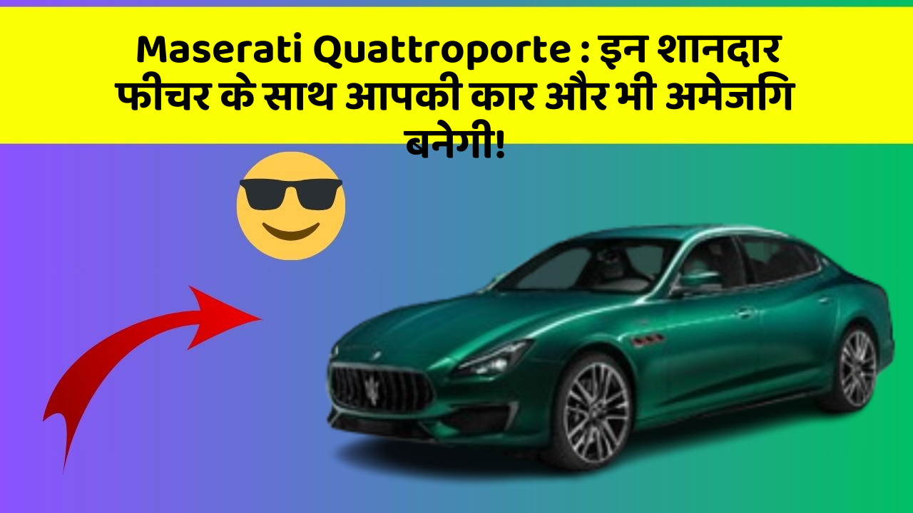 Maserati Quattroporte : इन शानदार फीचर के साथ आपकी कार और भी अमेजिंग बनेगी!