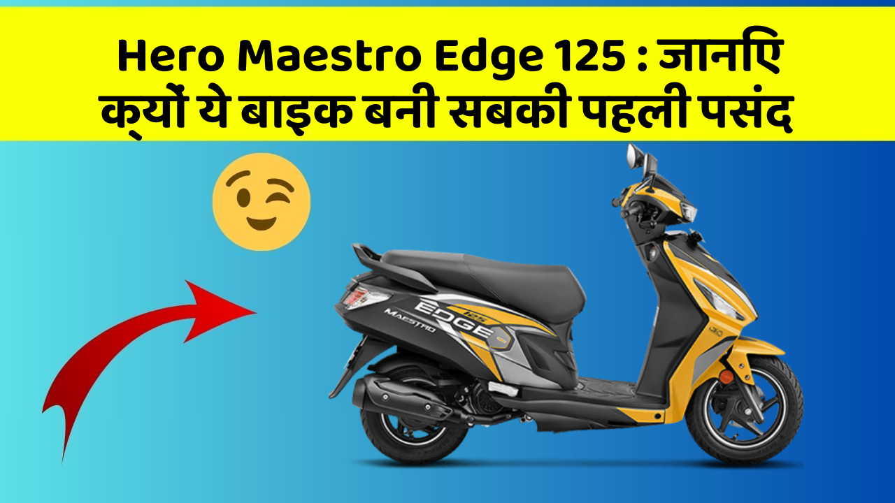 Hero Maestro Edge 125 : जानिए क्यों ये बाइक बनी सबकी पहली पसंद