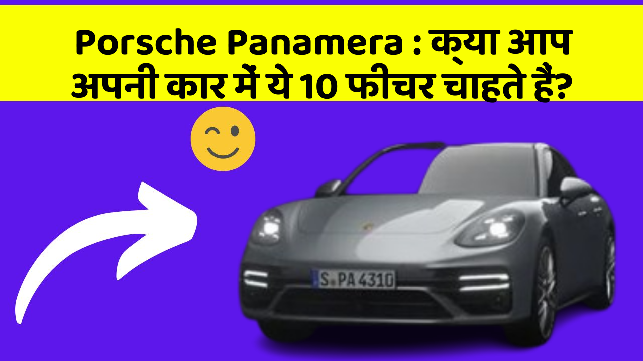 Porsche Panamera : क्या आप अपनी कार में ये 10 फीचर चाहते हैं?
