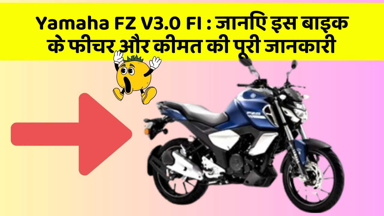 Yamaha FZ V3.0 FI: जानिए इस बाइक के फीचर और कीमत की पूरी जानकारी
