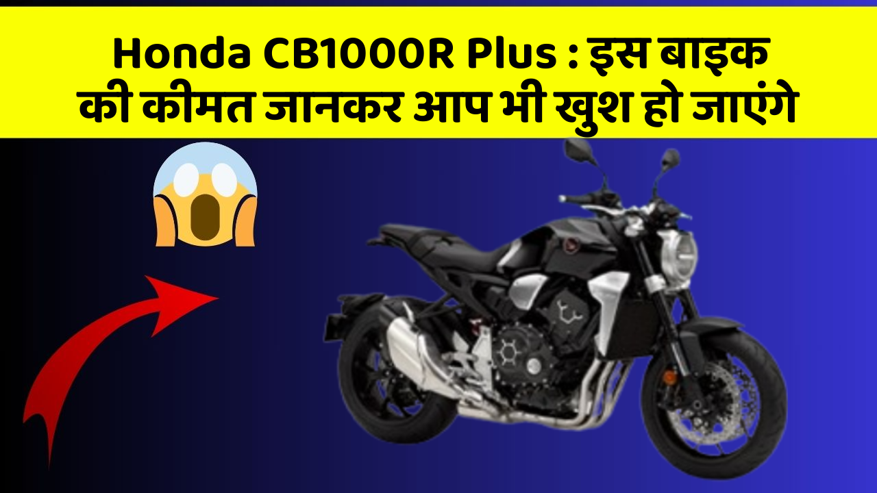 Honda CB1000R Plus: इस बाइक की कीमत जानकर आप भी खुश हो जाएंगे