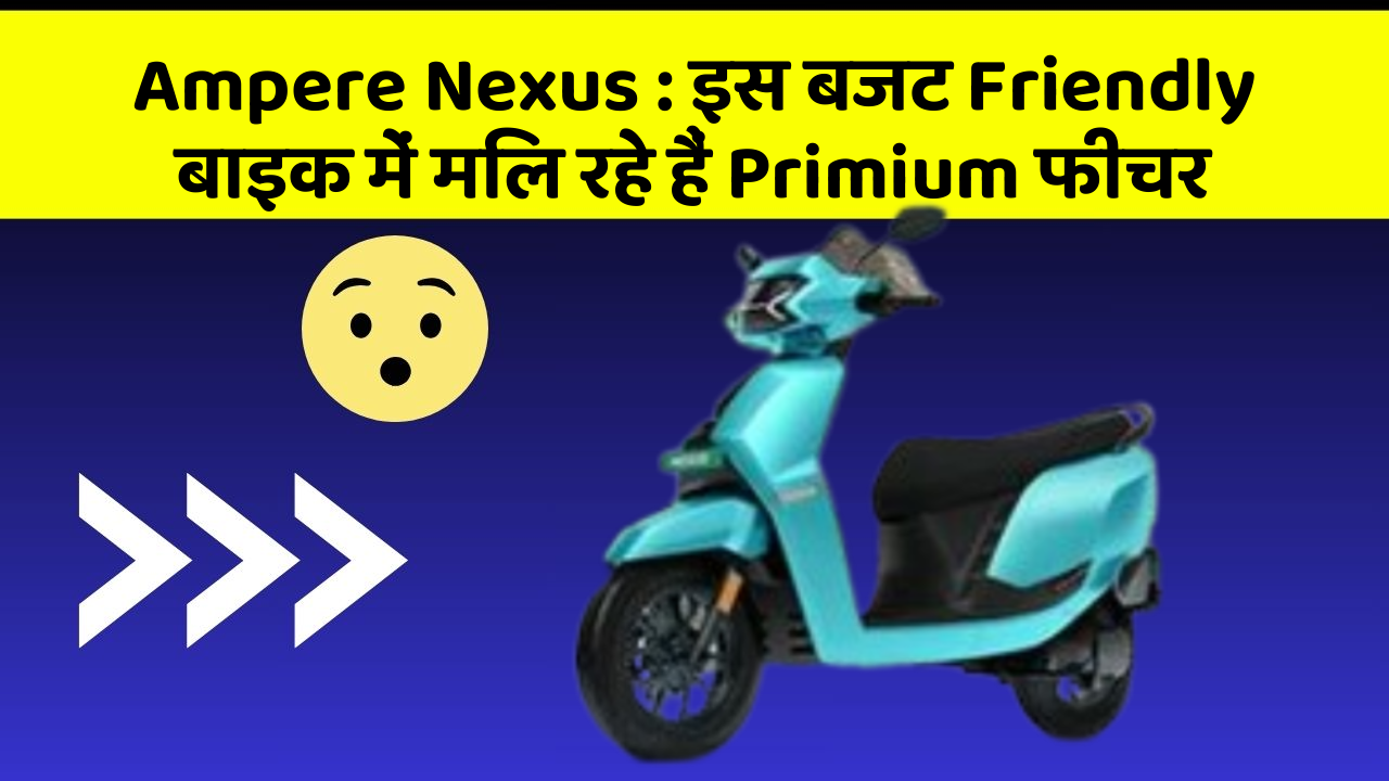 Ampere Nexus : इस बजट Friendly बाइक में मिल रहे हैं Primium फीचर