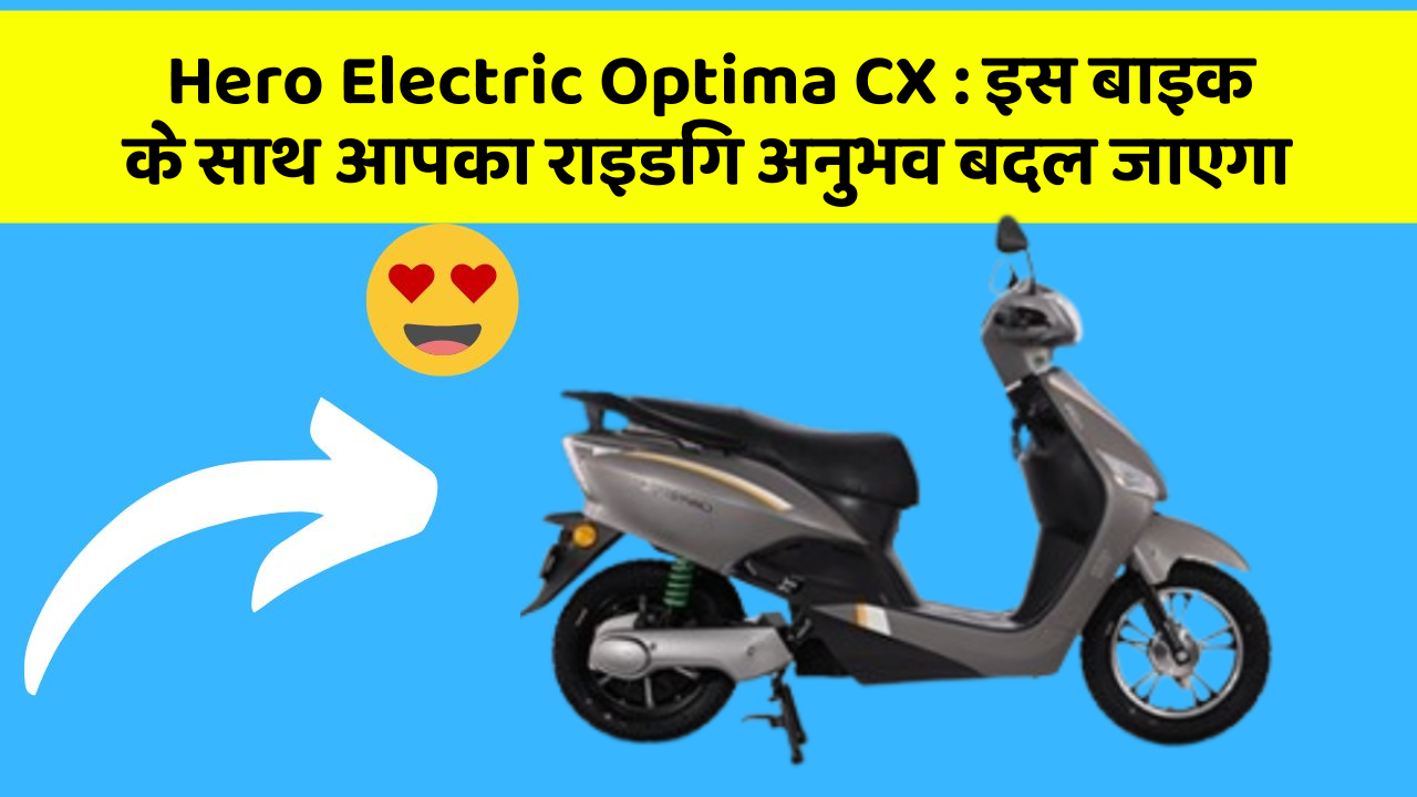 Hero Electric Optima CX : इस बाइक के साथ आपका राइडिंग अनुभव बदल जाएगा