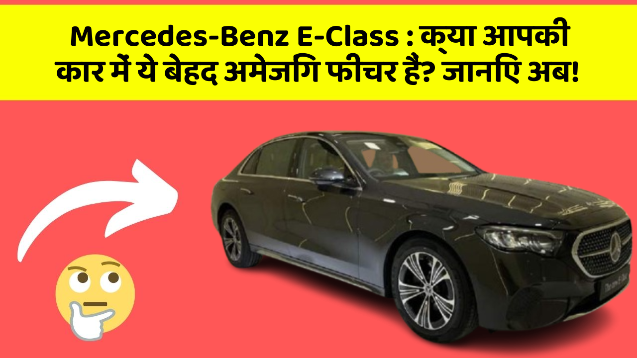 Mercedes-Benz E-Class: क्या आपकी कार में ये बेहद अमेजिंग फीचर हैं? जानिए अब!