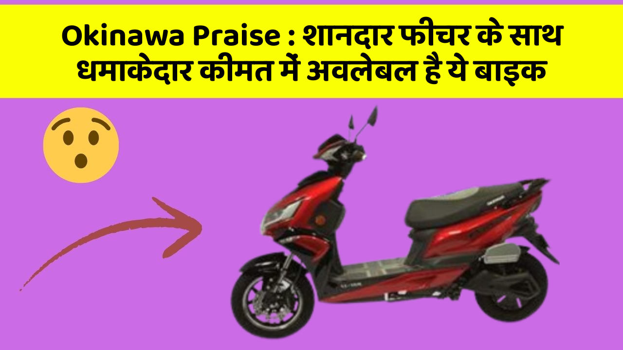 Okinawa Praise : शानदार फीचर के साथ धमाकेदार कीमत में अवलेबल है ये बाइक