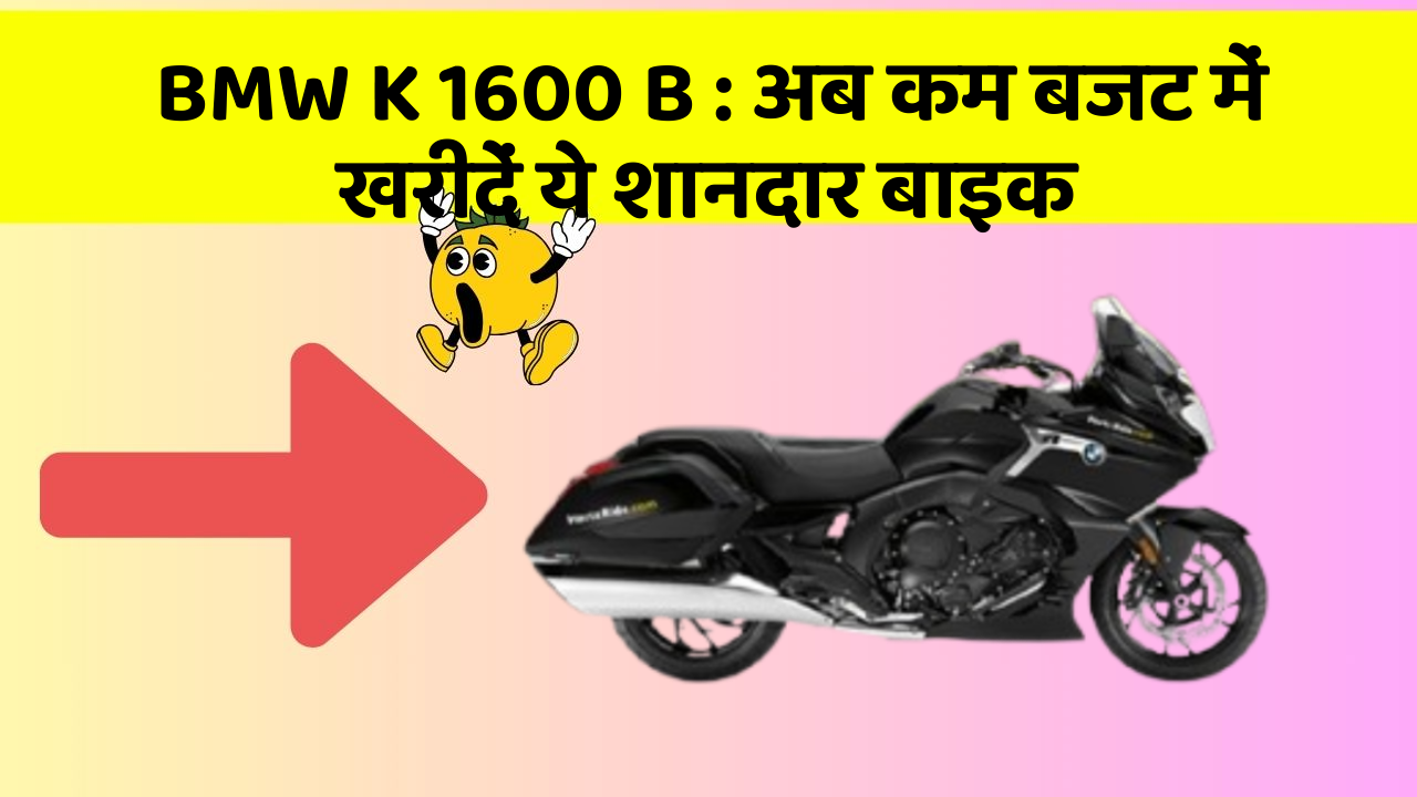 BMW K 1600 B : अब कम बजट में खरीदें ये शानदार बाइक