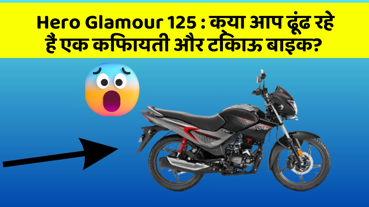 Hero Glamour 125 : क्या आप ढूंढ रहे हैं एक किफायती और टिकाऊ बाइक?