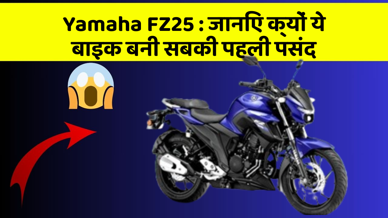 Yamaha FZ25 : जानिए क्यों ये बाइक बनी सबकी पहली पसंद