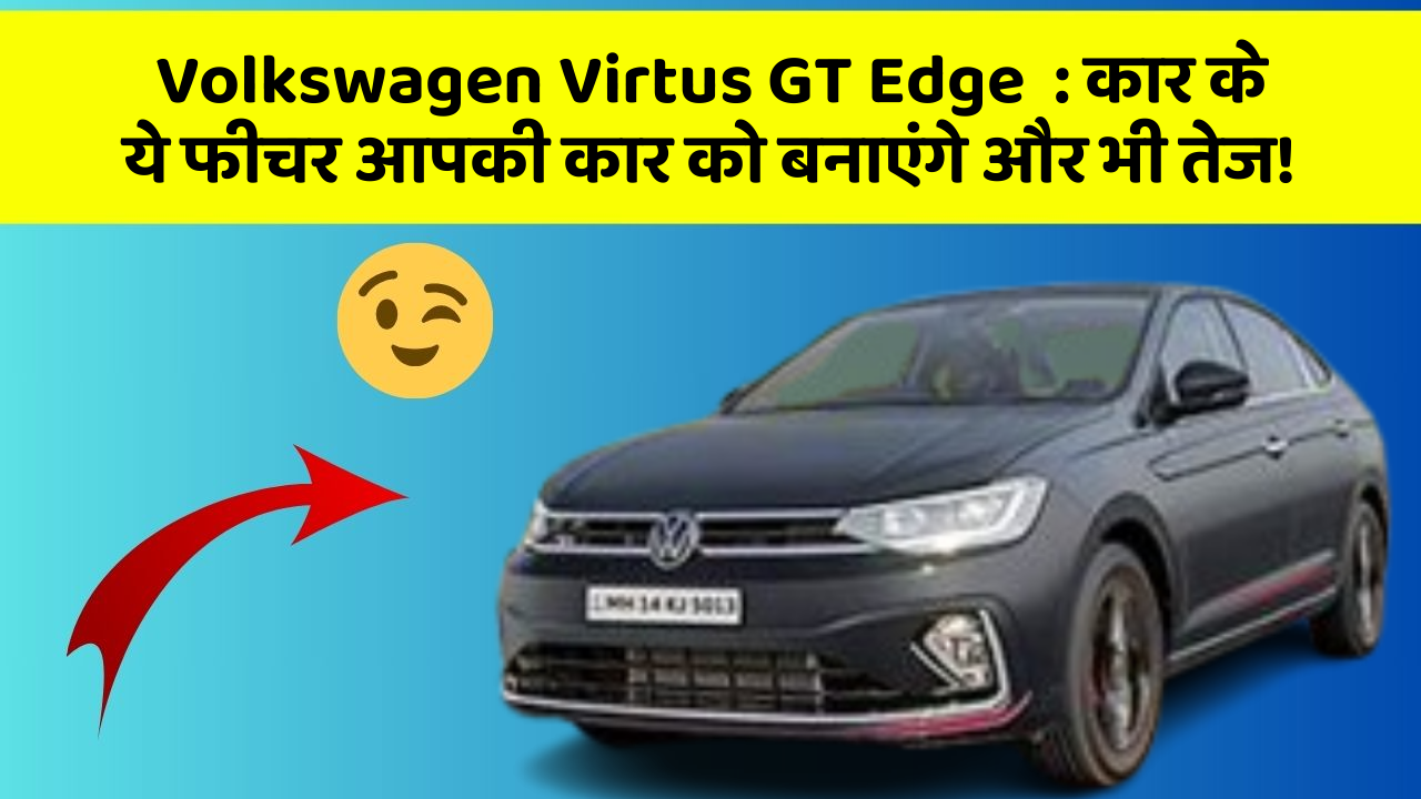 Volkswagen Virtus GT Edge  : कार के ये फीचर आपकी कार को बनाएंगे और भी तेज!