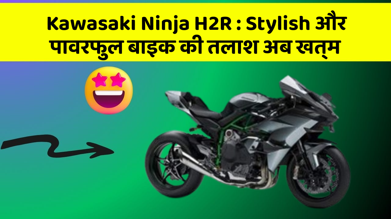 Kawasaki Ninja H2R : Stylish और पावरफुल बाइक की तलाश अब खत्म