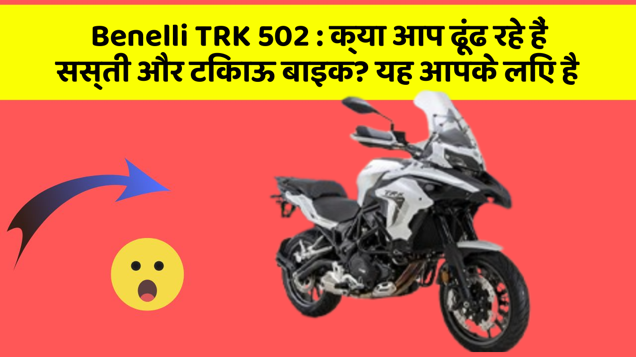 Benelli TRK 502: क्या आप ढूंढ रहे हैं सस्ती और टिकाऊ बाइक? यह आपके लिए है