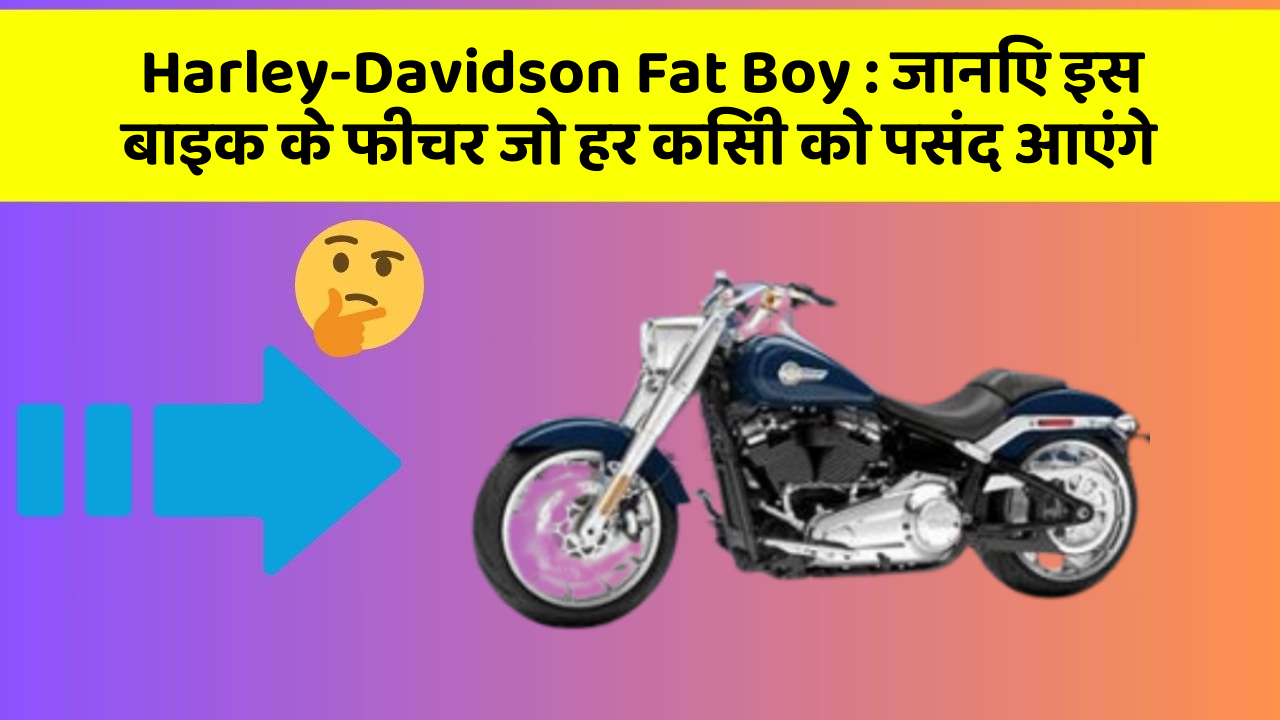 Harley-Davidson Fat Boy : जानिए इस बाइक के फीचर जो हर किसी को पसंद आएंगे
