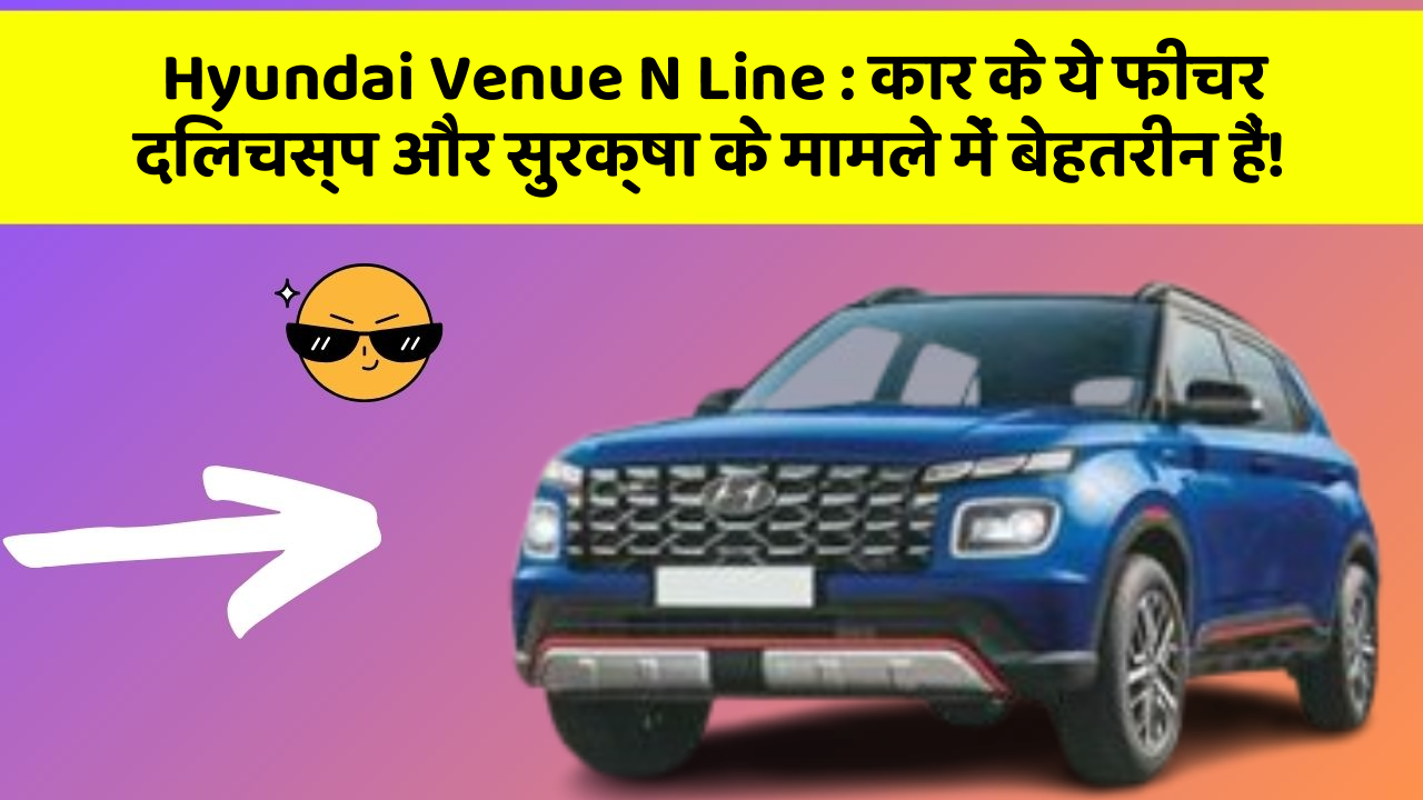 Hyundai Venue N Line: कार के ये फीचर दिलचस्प और सुरक्षा के मामले में बेहतरीन हैं!