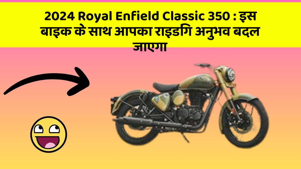 2024 Royal Enfield Classic 350: इस बाइक के साथ आपका राइडिंग अनुभव बदल जाएगा