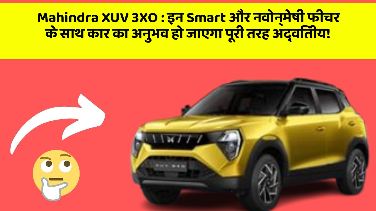 Mahindra XUV 3XO: इन Smart और नवोन्मेषी फीचर के साथ कार का अनुभव हो जाएगा पूरी तरह अद्वितीय!