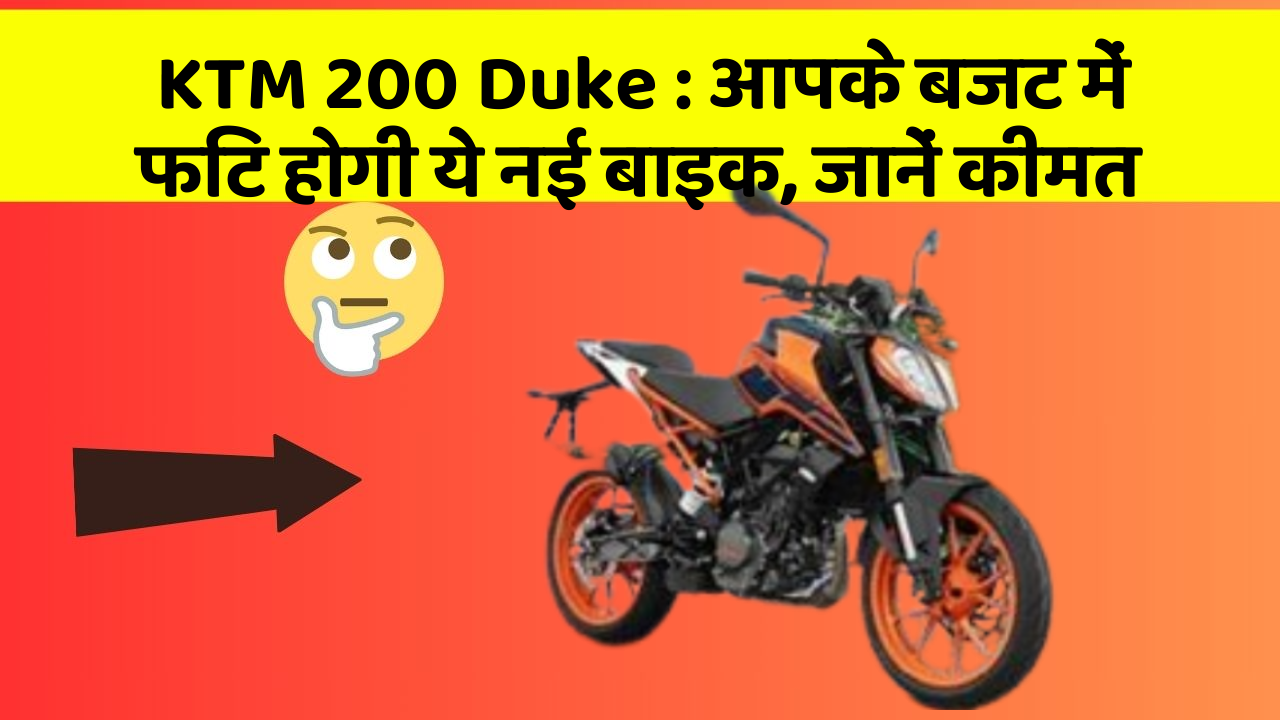 KTM 200 Duke : आपके बजट में फिट होगी ये नई बाइक, जानें कीमत