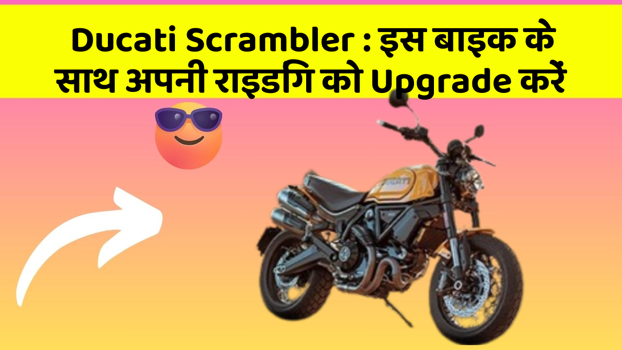 Ducati Scrambler: इस बाइक के साथ अपनी राइडिंग को Upgrade करें