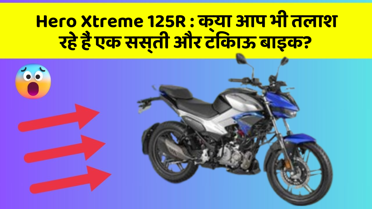 Hero Xtreme 125R: क्या आप भी तलाश रहे हैं एक सस्ती और टिकाऊ बाइक?