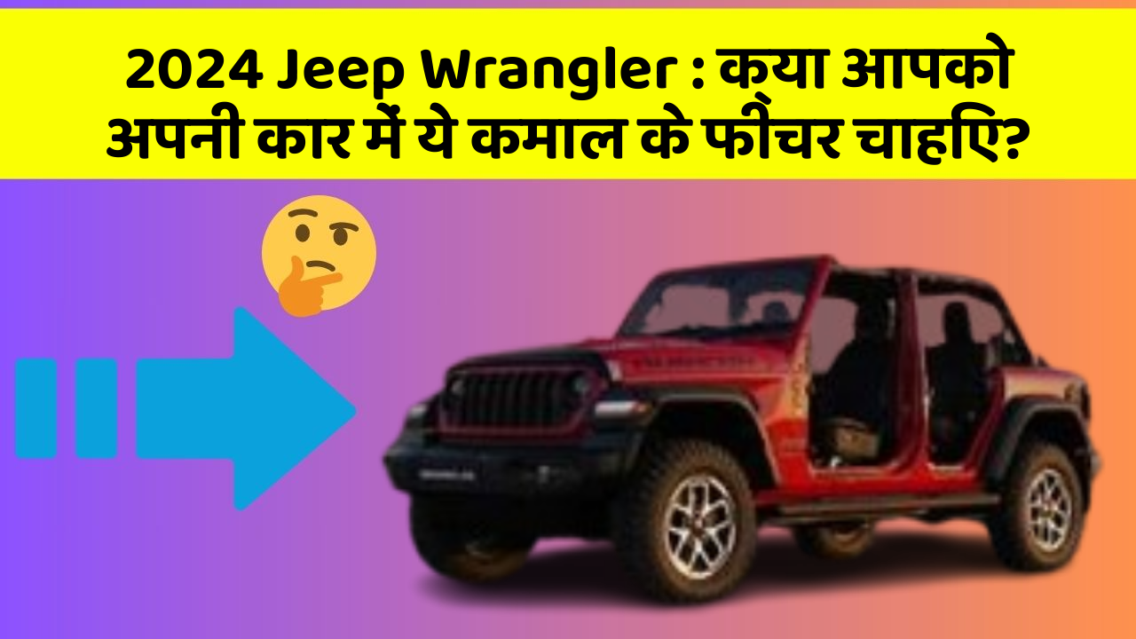 2024 Jeep Wrangler : क्या आपको अपनी कार में ये कमाल के फीचर चाहिए?
