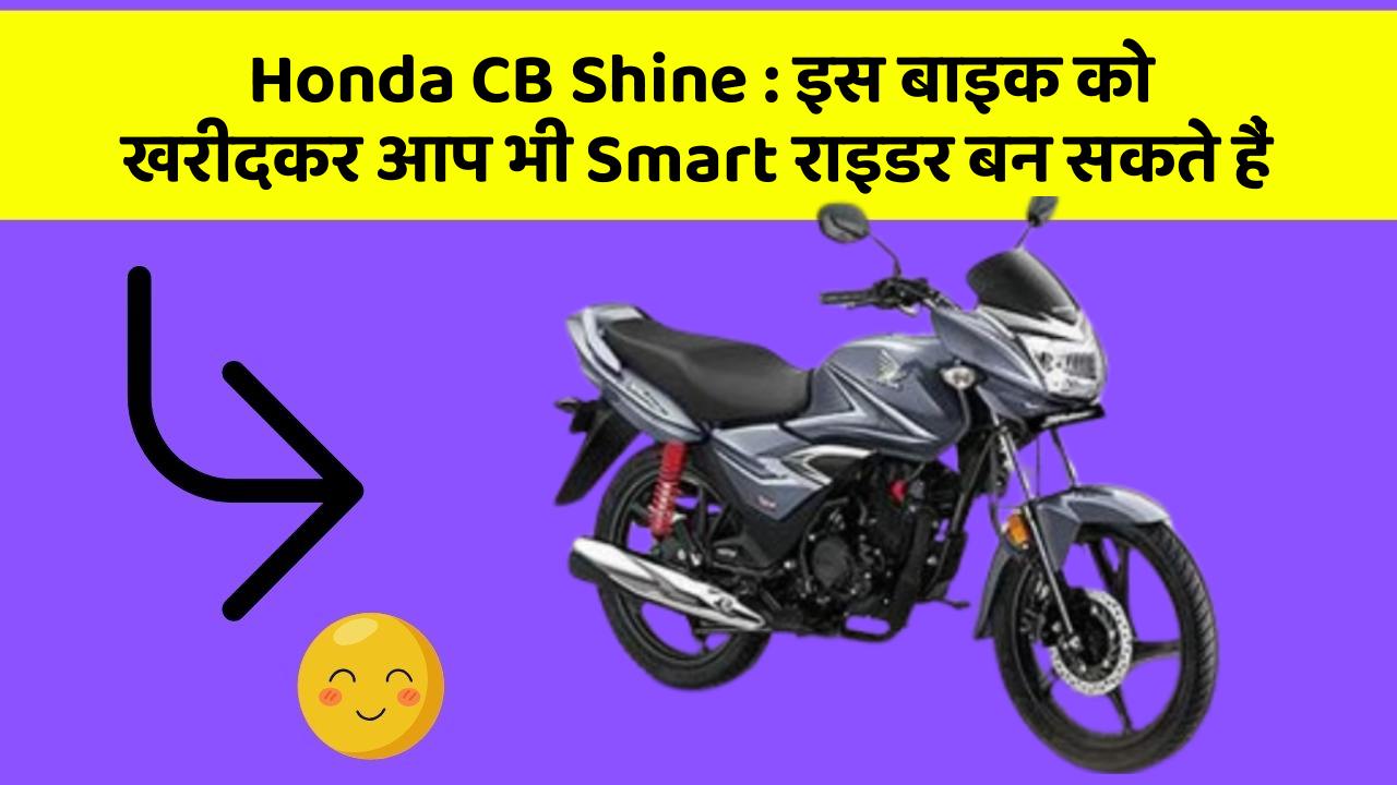 Honda CB Shine : इस बाइक को खरीदकर आप भी Smart राइडर बन सकते हैं