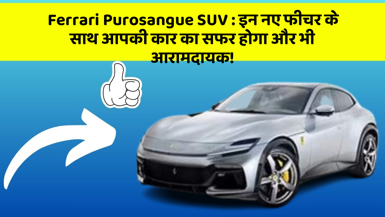 Ferrari Purosangue SUV: इन नए फीचर के साथ आपकी कार का सफर होगा और भी आरामदायक!