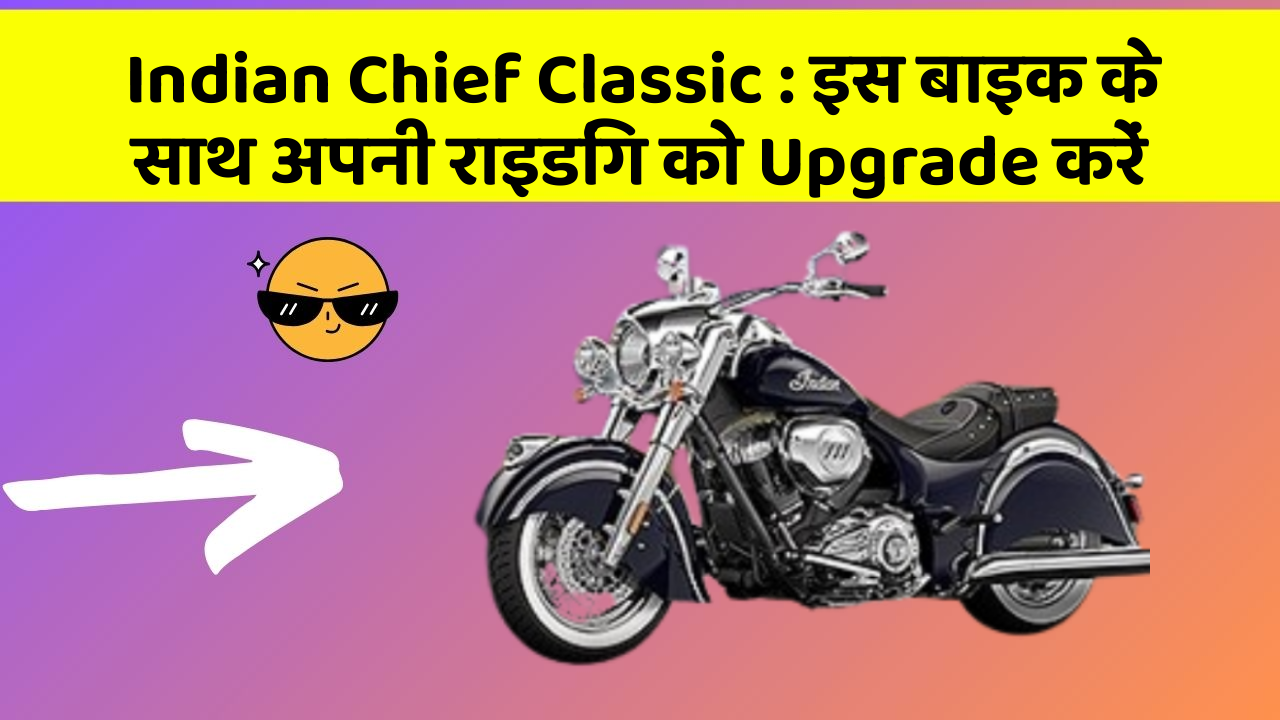 Indian Chief Classic: इस बाइक के साथ अपनी राइडिंग को Upgrade करें