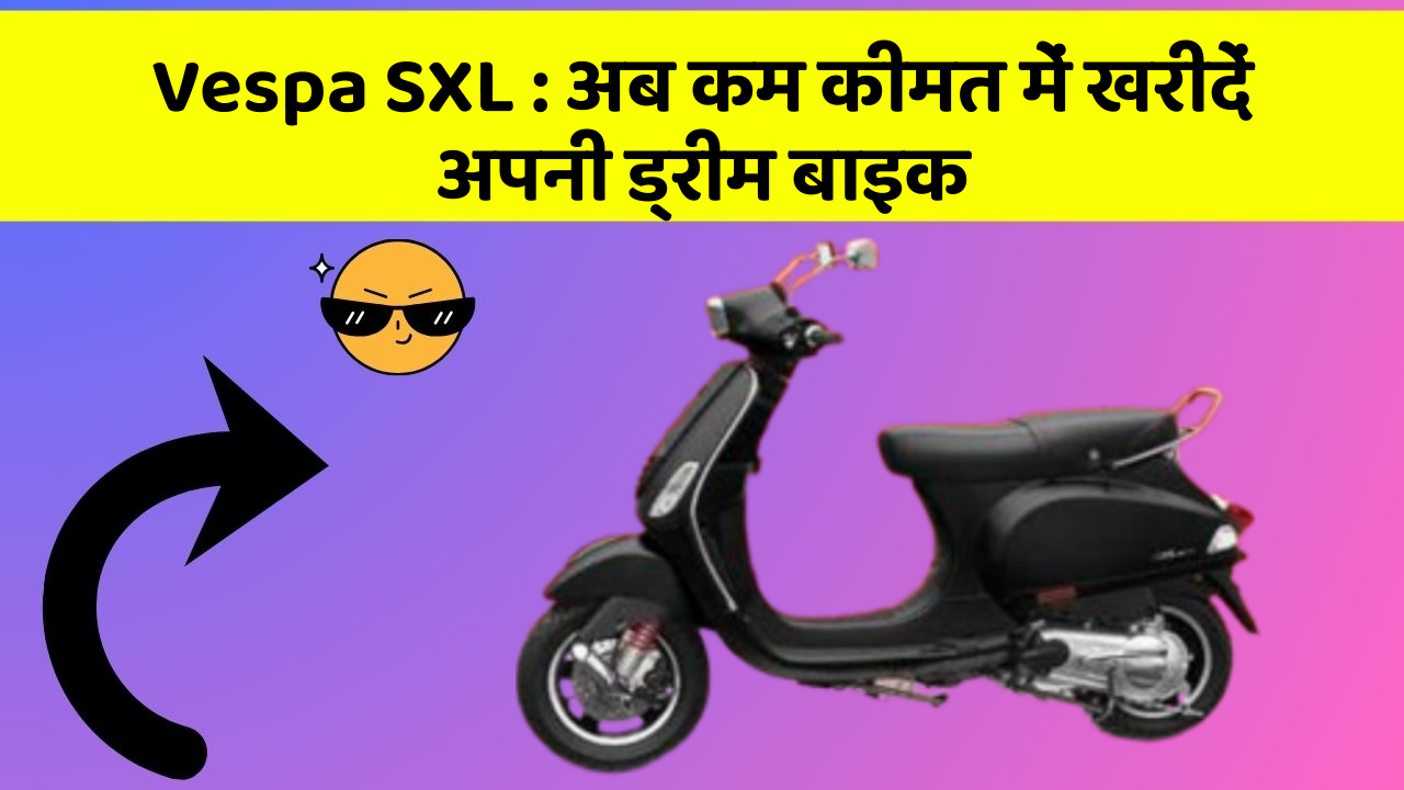 Vespa SXL : अब कम कीमत में खरीदें अपनी ड्रीम बाइक