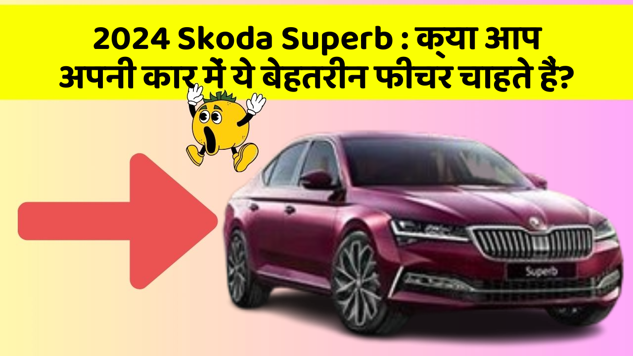 2024 Skoda Superb: क्या आप अपनी कार में ये बेहतरीन फीचर चाहते हैं?