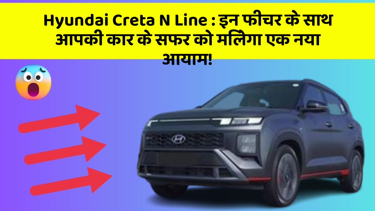 Hyundai Creta N Line : इन फीचर के साथ आपकी कार के सफर को मिलेगा एक नया आयाम!