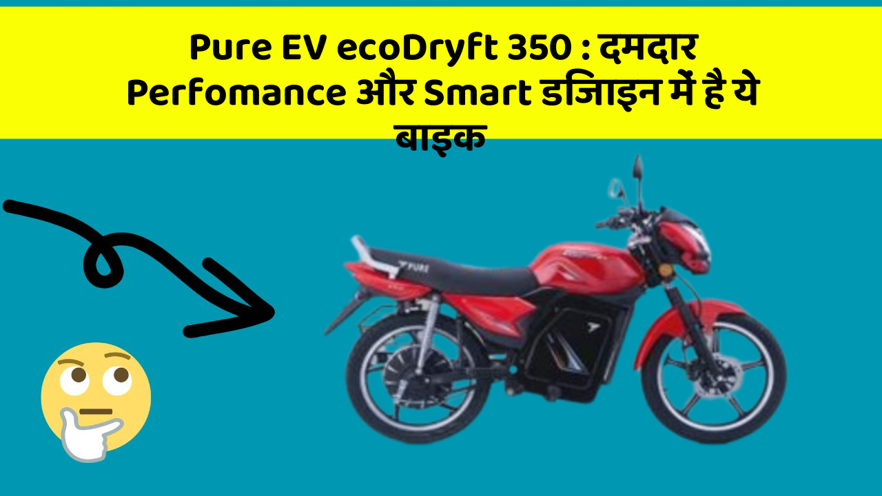 Pure EV ecoDryft 350: दमदार Perfomance और Smart डिजाइन में है ये बाइक