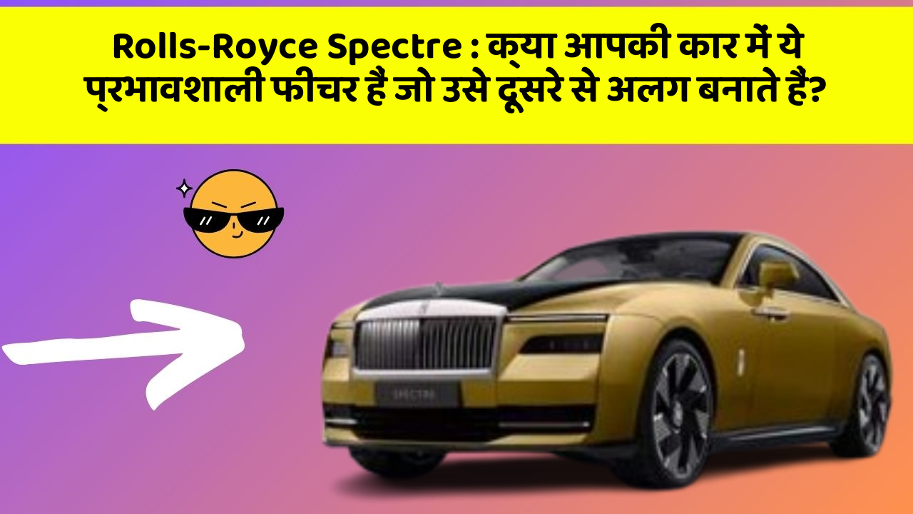 Rolls-Royce Spectre: क्या आपकी कार में ये प्रभावशाली फीचर हैं जो उसे दूसरे से अलग बनाते हैं?