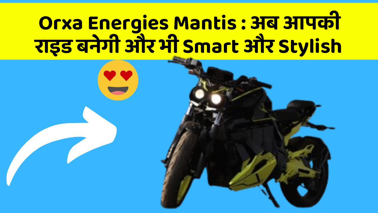 Orxa Energies Mantis: अब आपकी राइड बनेगी और भी Smart और Stylish