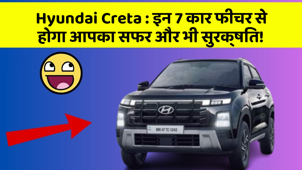 Hyundai Creta: इन 7 कार फीचर से होगा आपका सफर और भी सुरक्षित!