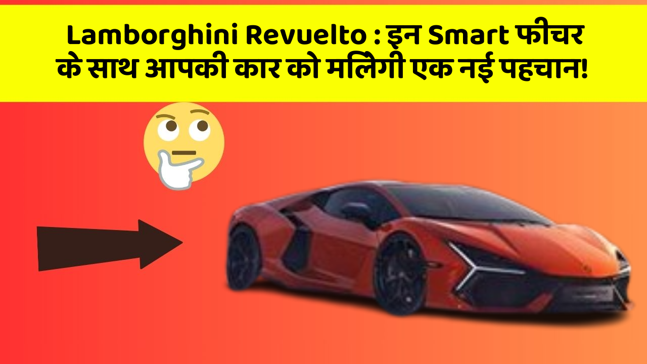 Lamborghini Revuelto : इन Smart फीचर के साथ आपकी कार को मिलेगी एक नई पहचान!