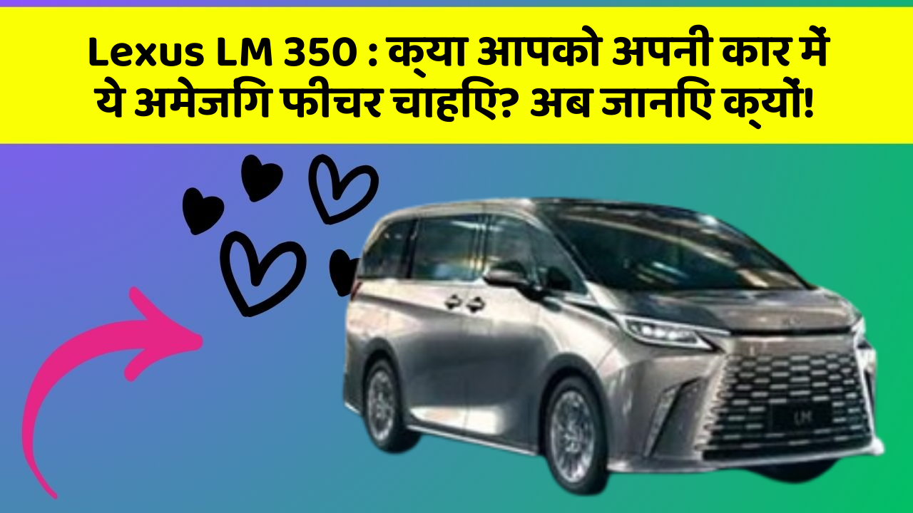 Lexus LM 350: क्या आपको अपनी कार में ये अमेजिंग फीचर चाहिए? अब जानिए क्यों!