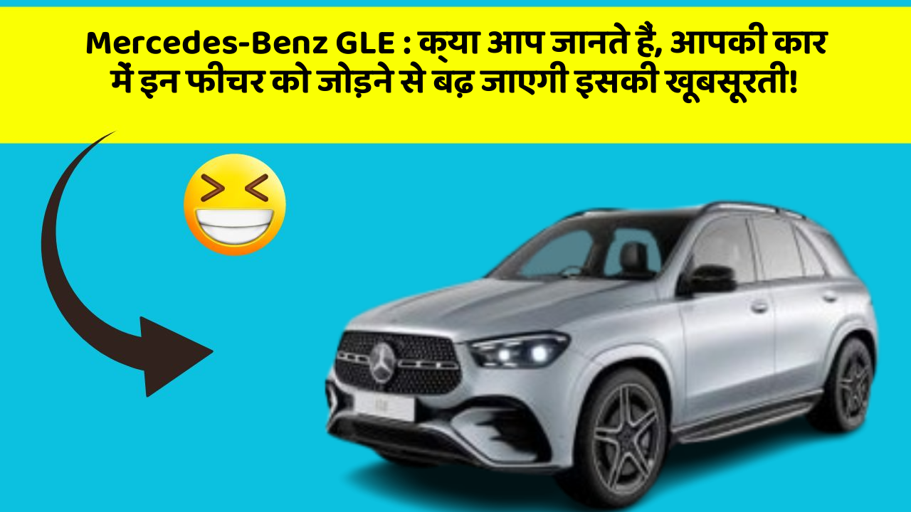 Mercedes-Benz GLE : क्या आप जानते हैं, आपकी कार में इन फीचर को जोड़ने से बढ़ जाएगी इसकी खूबसूरती!