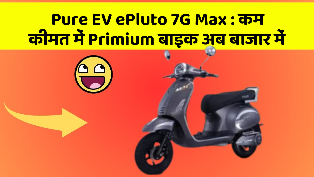Pure EV ePluto 7G Max : कम कीमत में Primium बाइक अब बाजार में