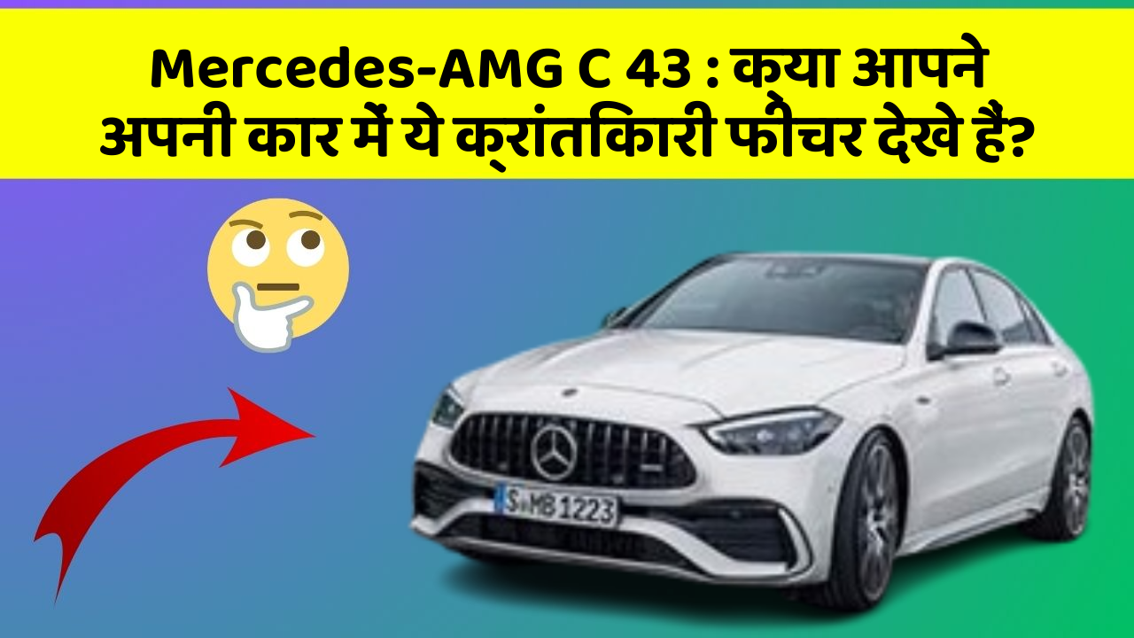 Mercedes-AMG C 43:क्या आपने अपनी कार में ये क्रांतिकारी फीचर देखे हैं?