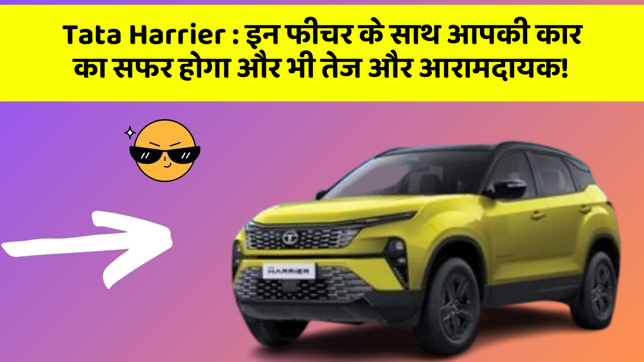 Tata Harrier : इन फीचर के साथ आपकी कार का सफर होगा और भी तेज और आरामदायक!