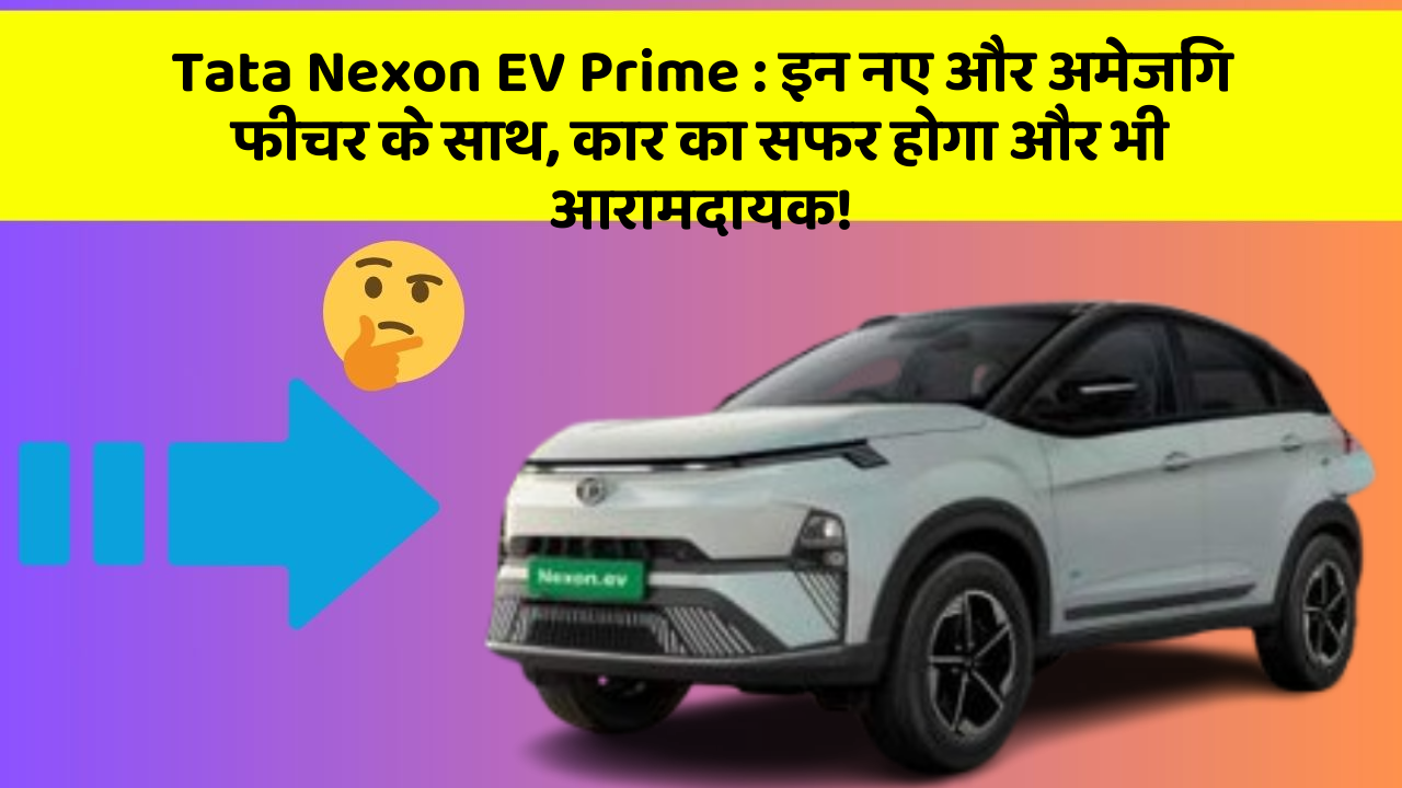 Tata Nexon EV Prime: इन नए और अमेजिंग फीचर के साथ, कार का सफर होगा और भी आरामदायक!
